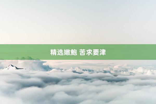 精选嫩鲍 苦求要津