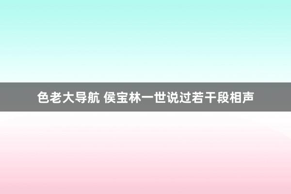 色老大导航 侯宝林一世说过若干段相声