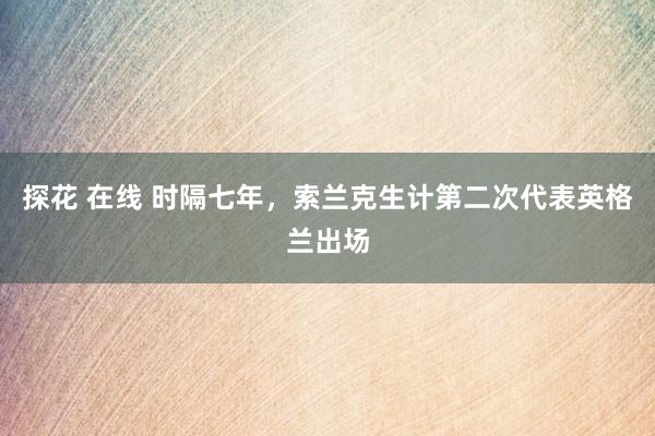 探花 在线 时隔七年，索兰克生计第二次代表英格兰出场