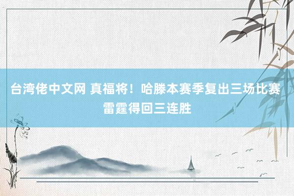 台湾佬中文网 真福将！哈滕本赛季复出三场比赛 雷霆得回三连胜