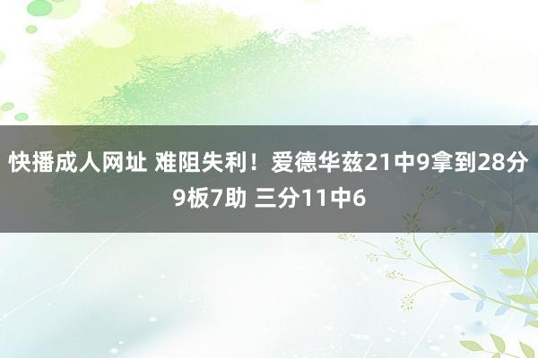 快播成人网址 难阻失利！爱德华兹21中9拿到28分9板7助 三分11中6