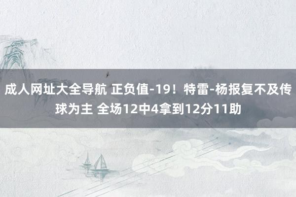 成人网址大全导航 正负值-19！特雷-杨报复不及传球为主 全场12中4拿到12分11助