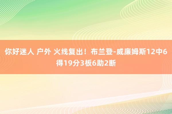 你好迷人 户外 火线复出！布兰登-威廉姆斯12中6得19分3板6助2断