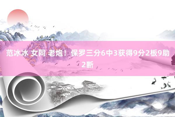 范冰冰 女同 老炮！保罗三分6中3获得9分2板9助2断