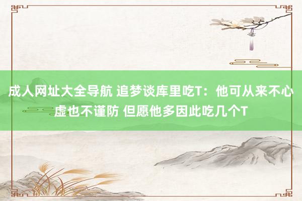 成人网址大全导航 追梦谈库里吃T：他可从来不心虚也不谨防 但愿他多因此吃几个T