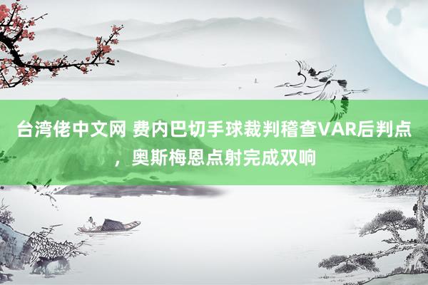 台湾佬中文网 费内巴切手球裁判稽查VAR后判点，奥斯梅恩点射完成双响